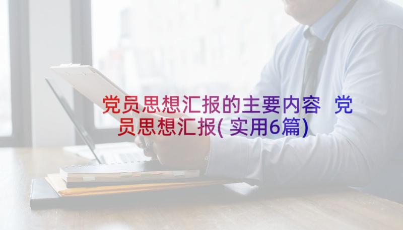 党员思想汇报的主要内容 党员思想汇报(实用6篇)