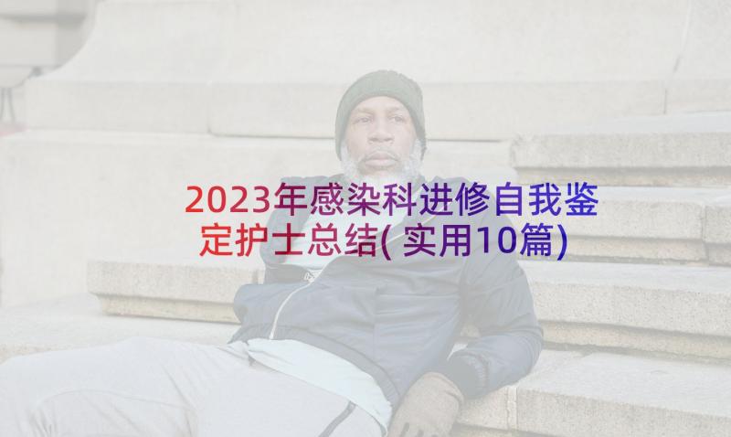 2023年感染科进修自我鉴定护士总结(实用10篇)