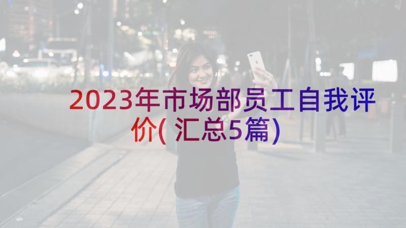 2023年市场部员工自我评价(汇总5篇)