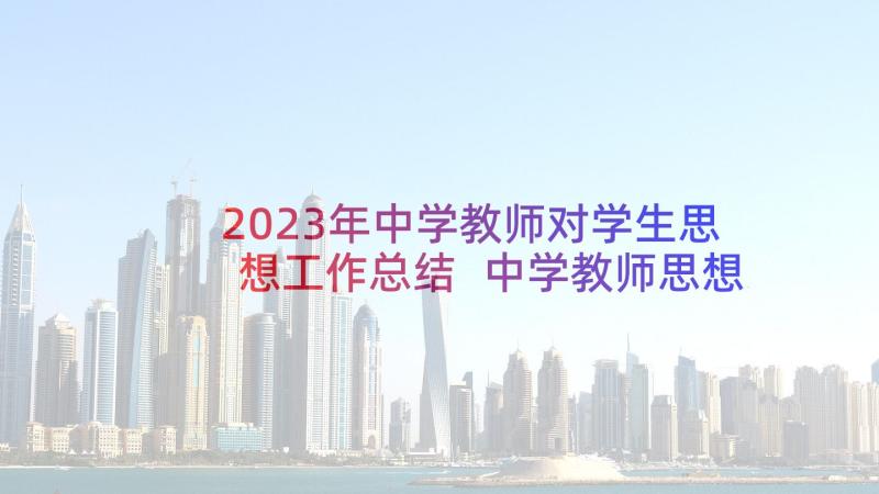 2023年中学教师对学生思想工作总结 中学教师思想工作总结(通用5篇)