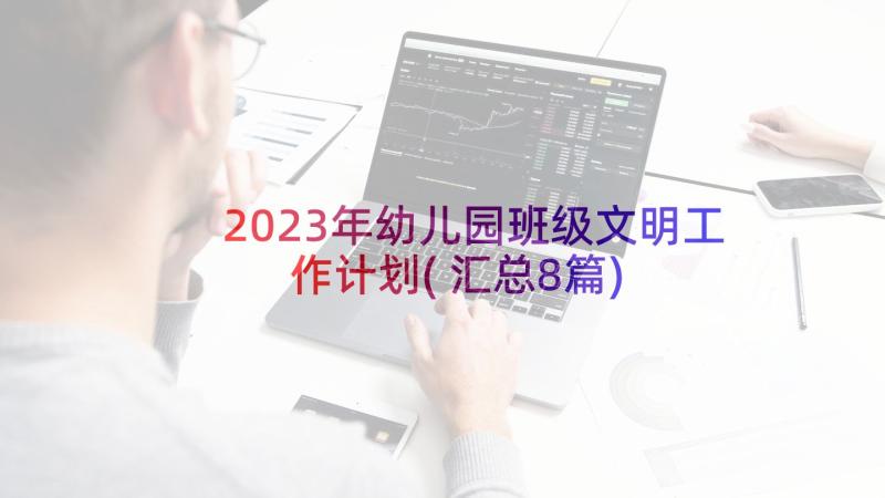 2023年幼儿园班级文明工作计划(汇总8篇)