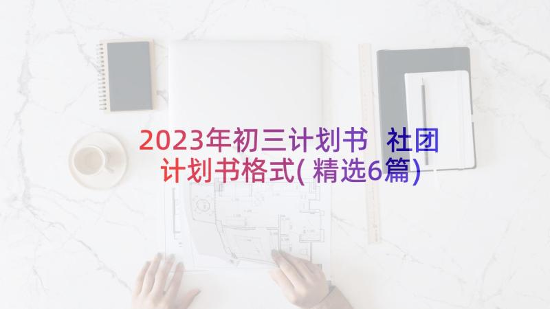 2023年初三计划书 社团计划书格式(精选6篇)