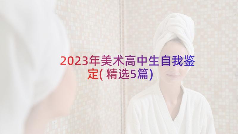 2023年美术高中生自我鉴定(精选5篇)