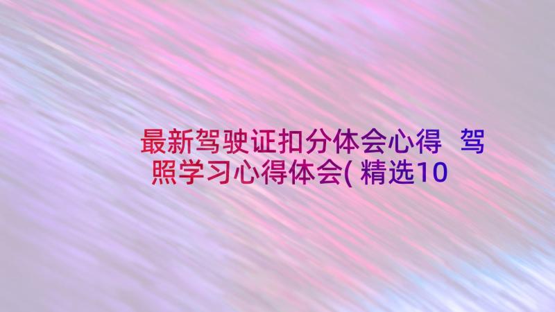 最新驾驶证扣分体会心得 驾照学习心得体会(精选10篇)