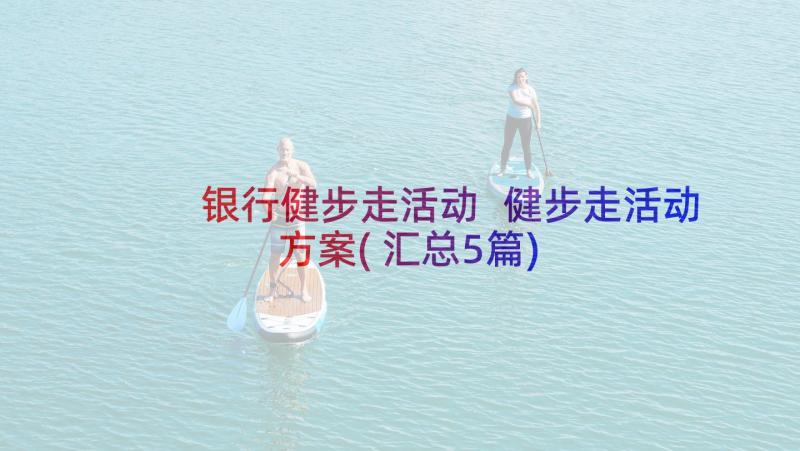 银行健步走活动 健步走活动方案(汇总5篇)