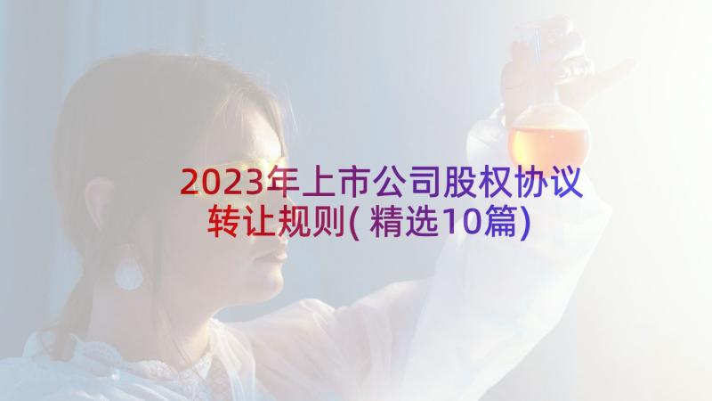 2023年上市公司股权协议转让规则(精选10篇)