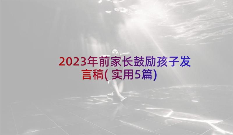 2023年前家长鼓励孩子发言稿(实用5篇)