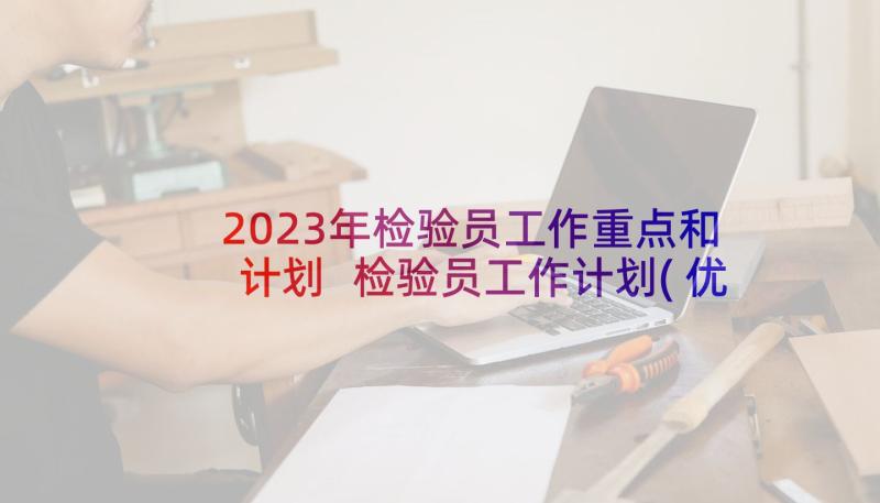 2023年检验员工作重点和计划 检验员工作计划(优质5篇)