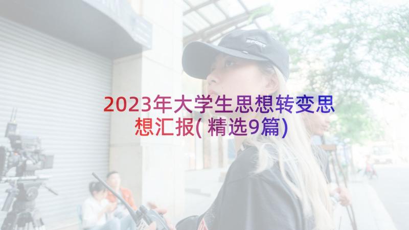 2023年大学生思想转变思想汇报(精选9篇)