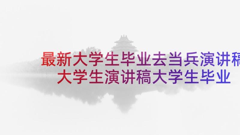 最新大学生毕业去当兵演讲稿 大学生演讲稿大学生毕业演讲稿(实用7篇)