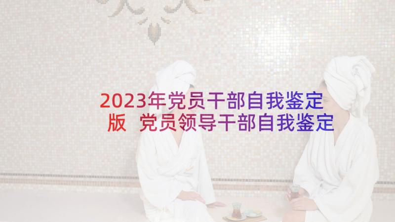 2023年党员干部自我鉴定版 党员领导干部自我鉴定党员干部自我评价(大全5篇)