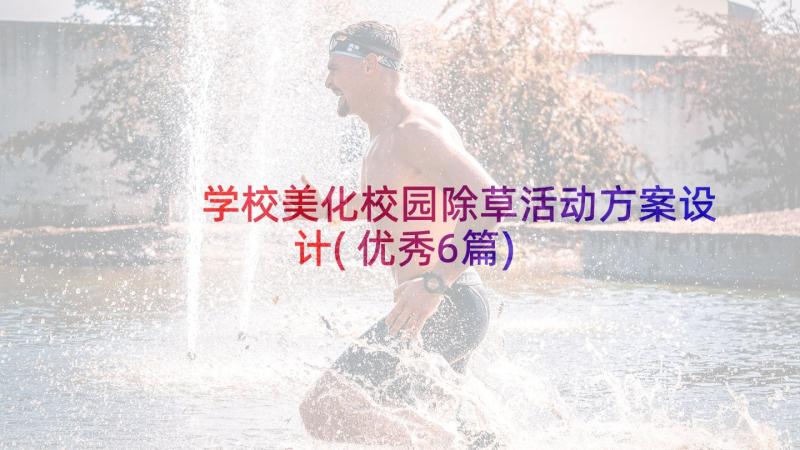 学校美化校园除草活动方案设计(优秀6篇)