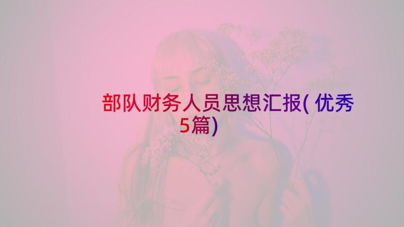 部队财务人员思想汇报(优秀5篇)