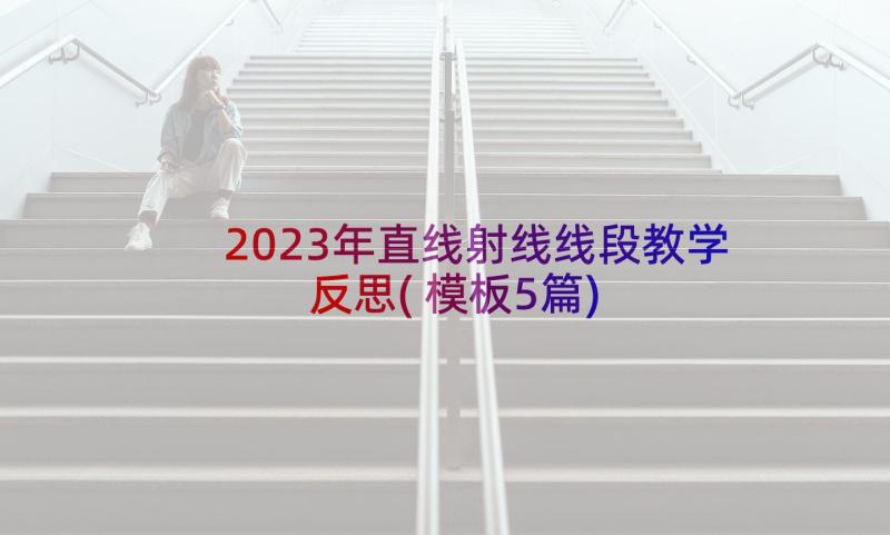 2023年直线射线线段教学反思(模板5篇)