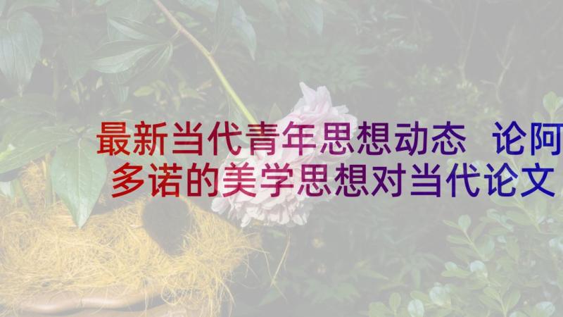 最新当代青年思想动态 论阿多诺的美学思想对当代论文(汇总6篇)