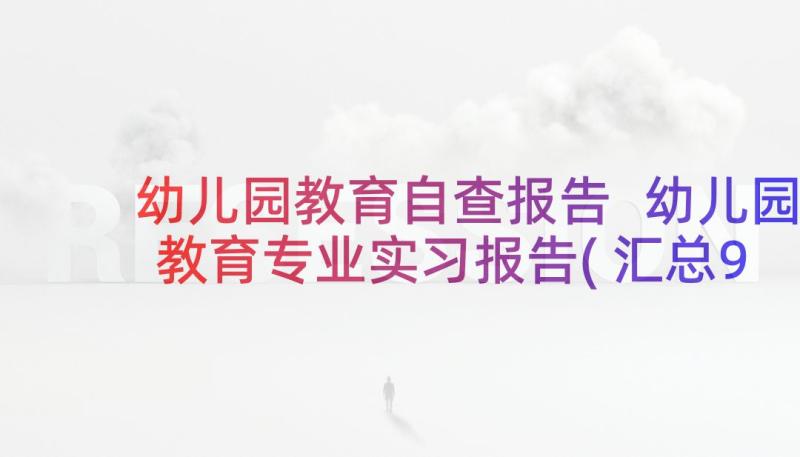 幼儿园教育自查报告 幼儿园教育专业实习报告(汇总9篇)