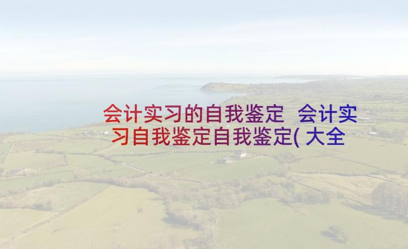 会计实习的自我鉴定 会计实习自我鉴定自我鉴定(大全10篇)