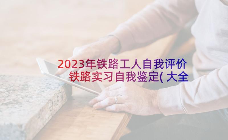 2023年铁路工人自我评价 铁路实习自我鉴定(大全10篇)