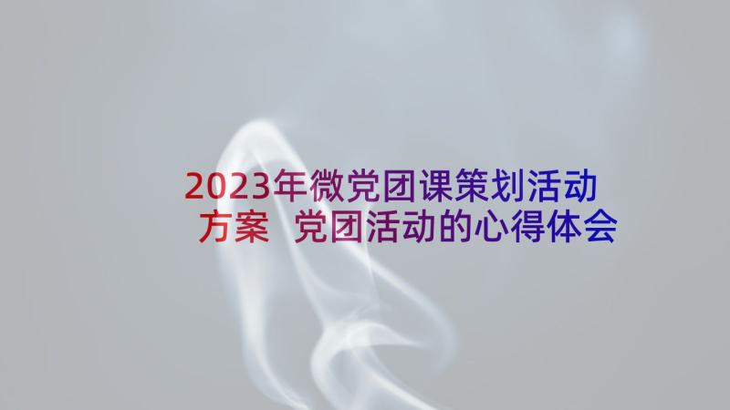 2023年微党团课策划活动方案 党团活动的心得体会(模板5篇)