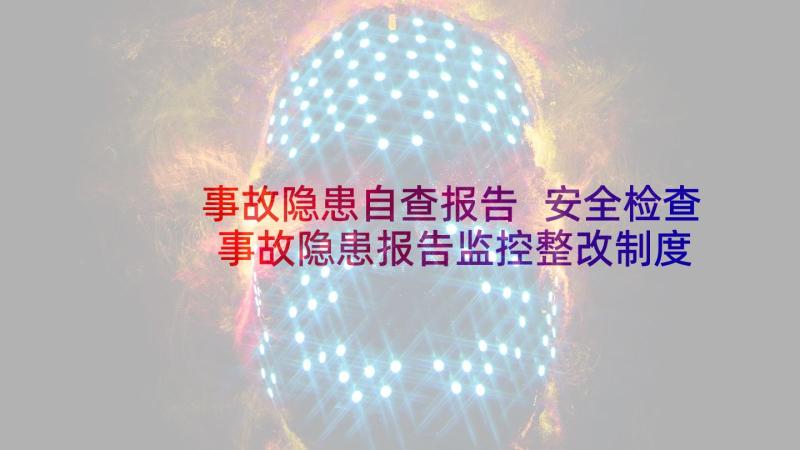 事故隐患自查报告 安全检查事故隐患报告监控整改制度(优质5篇)