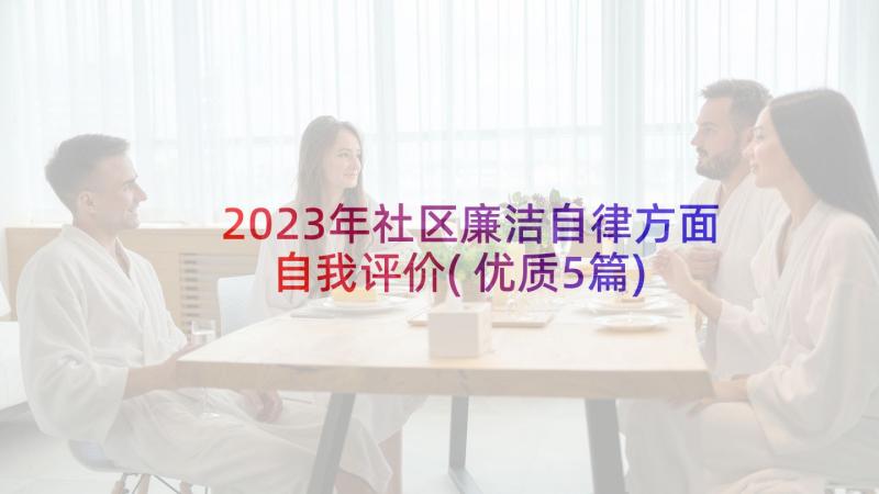 2023年社区廉洁自律方面自我评价(优质5篇)