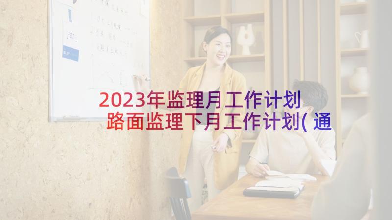 2023年监理月工作计划 路面监理下月工作计划(通用5篇)