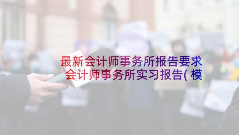 最新会计师事务所报告要求 会计师事务所实习报告(模板8篇)