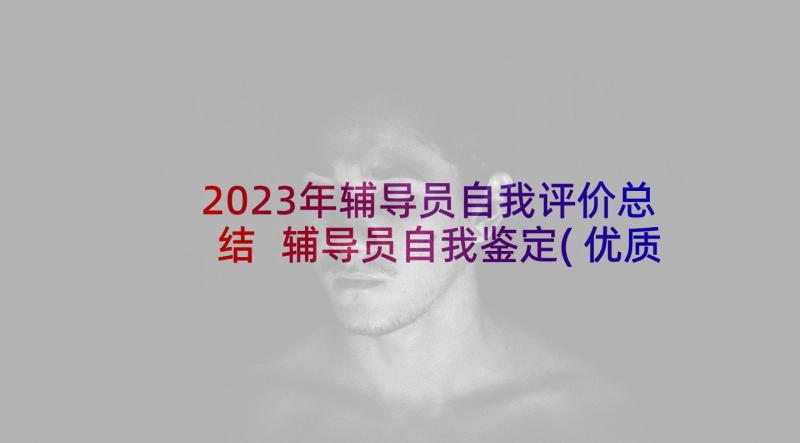 2023年辅导员自我评价总结 辅导员自我鉴定(优质8篇)