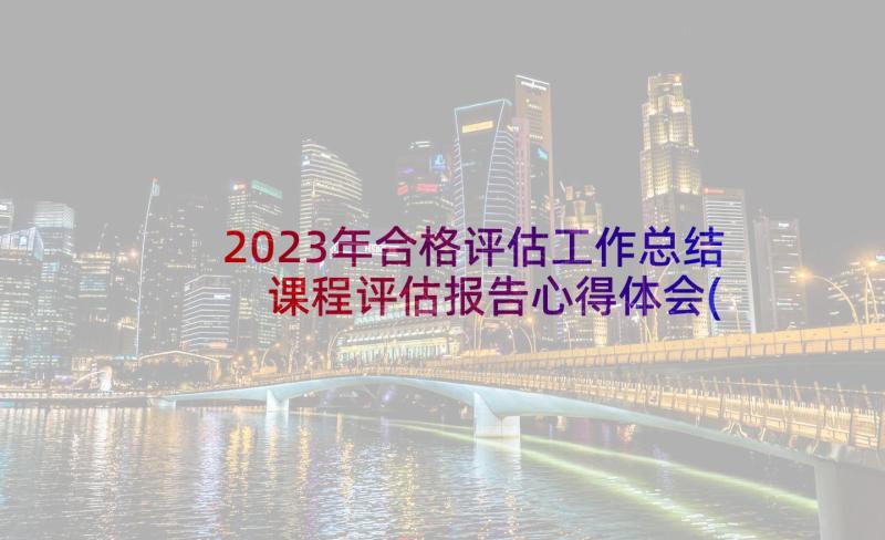 2023年合格评估工作总结 课程评估报告心得体会(优质7篇)