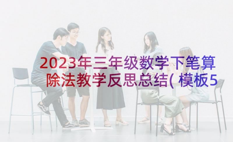 2023年三年级数学下笔算除法教学反思总结(模板5篇)