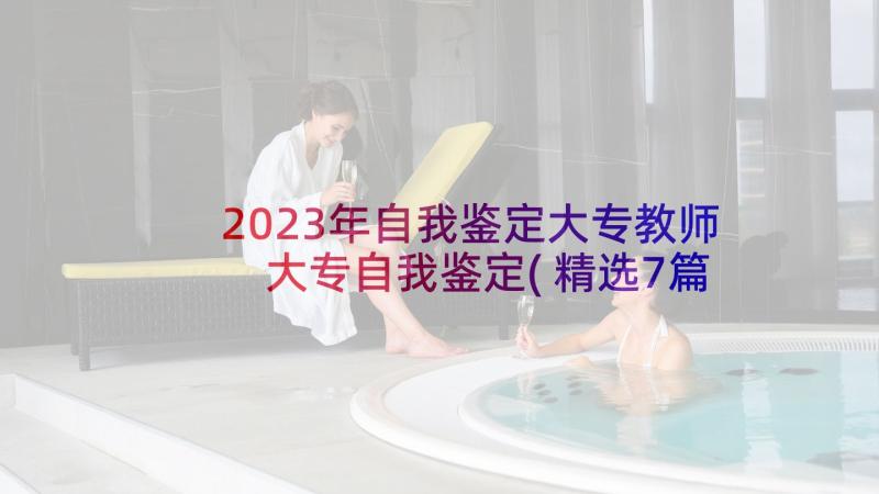 2023年自我鉴定大专教师 大专自我鉴定(精选7篇)