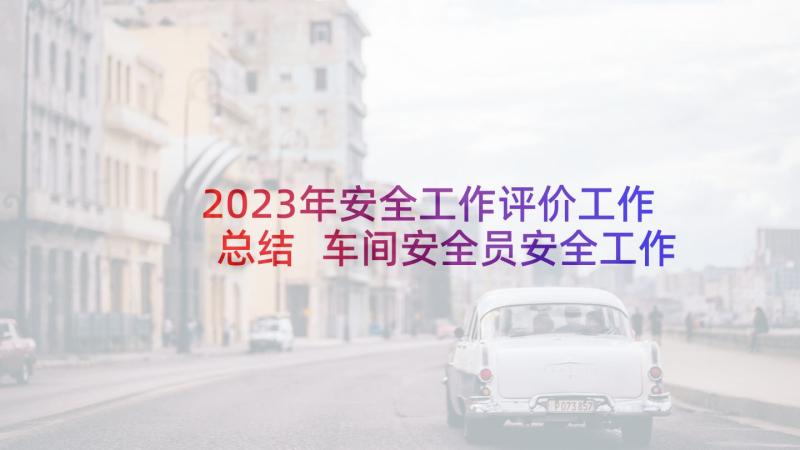 2023年安全工作评价工作总结 车间安全员安全工作总结安全工作总结(优秀6篇)