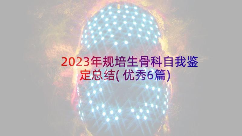 2023年规培生骨科自我鉴定总结(优秀6篇)