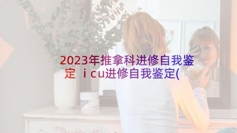 2023年推拿科进修自我鉴定 icu进修自我鉴定(模板7篇)