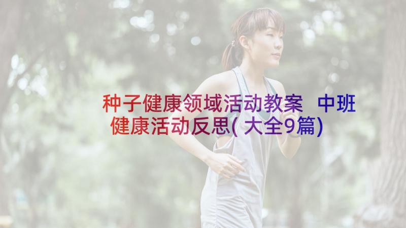 种子健康领域活动教案 中班健康活动反思(大全9篇)