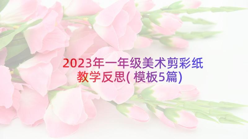 2023年一年级美术剪彩纸教学反思(模板5篇)