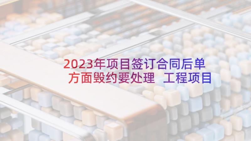 2023年项目签订合同后单方面毁约要处理 工程项目施工签订合同(汇总5篇)