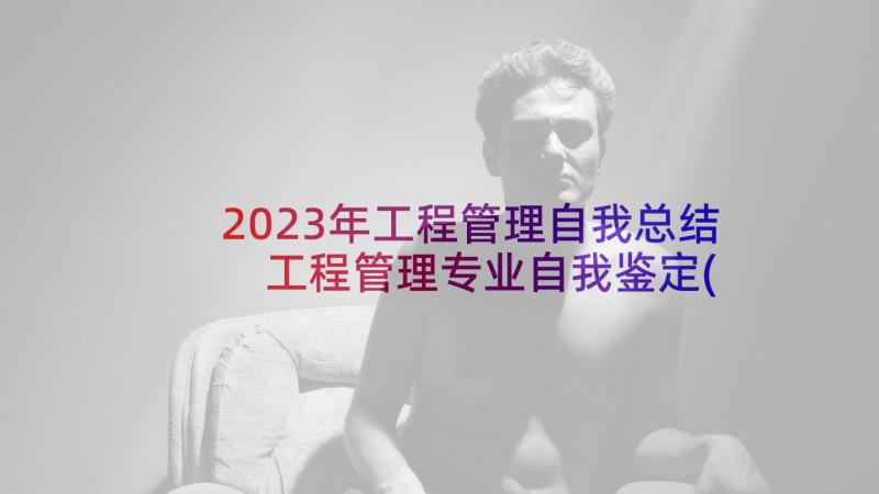 2023年工程管理自我总结 工程管理专业自我鉴定(大全8篇)