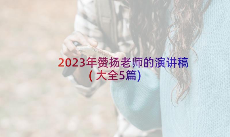 2023年赞扬老师的演讲稿(大全5篇)