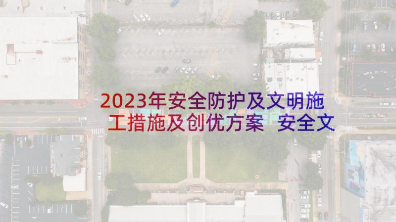 2023年安全防护及文明施工措施及创优方案 安全文明施工保护措施方法(优秀5篇)