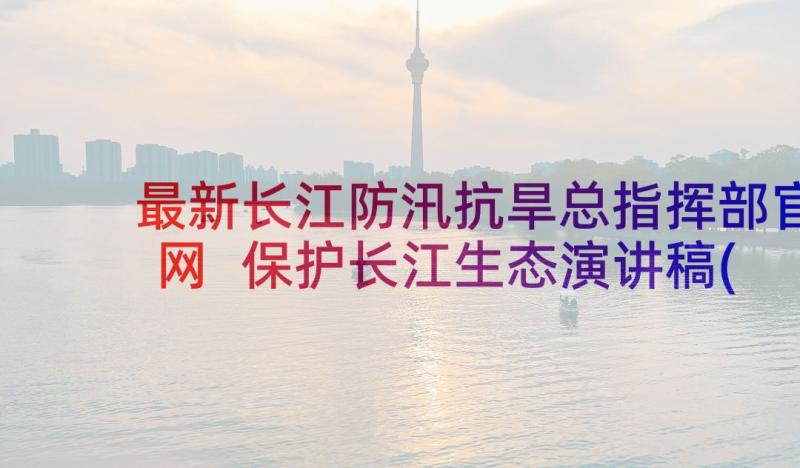 最新长江防汛抗旱总指挥部官网 保护长江生态演讲稿(大全5篇)