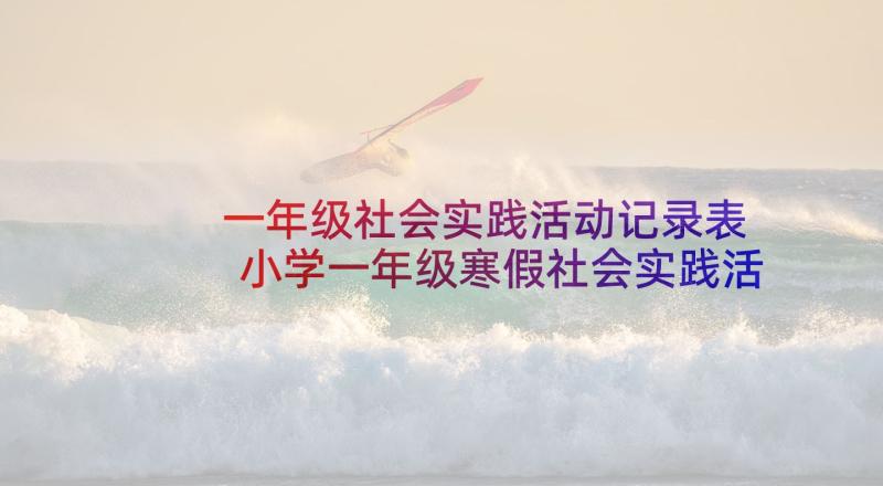 一年级社会实践活动记录表 小学一年级寒假社会实践活动总结(汇总5篇)