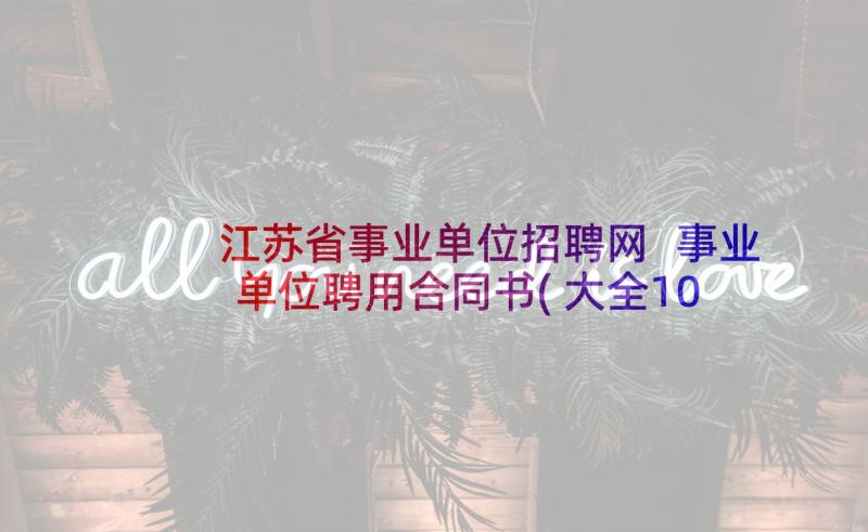 江苏省事业单位招聘网 事业单位聘用合同书(大全10篇)