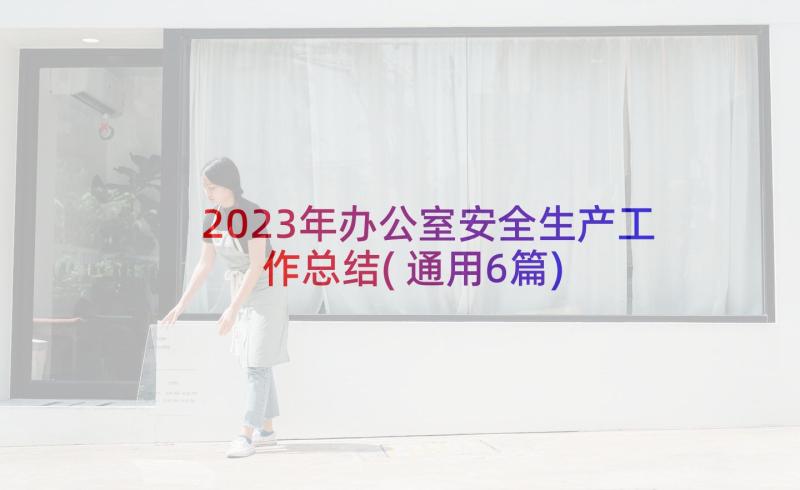 2023年办公室安全生产工作总结(通用6篇)