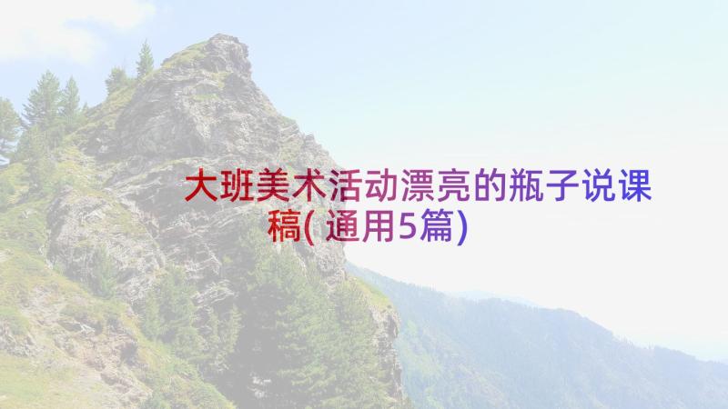 大班美术活动漂亮的瓶子说课稿(通用5篇)