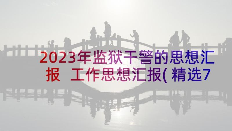 2023年监狱干警的思想汇报 工作思想汇报(精选7篇)