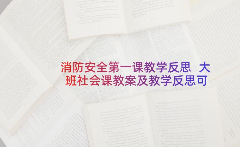 消防安全第一课教学反思 大班社会课教案及教学反思可爱的消防队员(大全5篇)