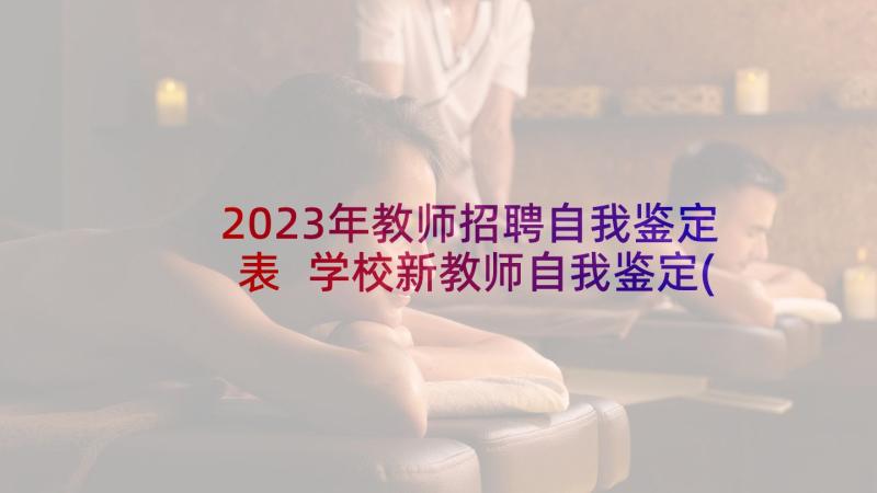 2023年教师招聘自我鉴定表 学校新教师自我鉴定(精选5篇)