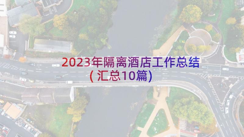 2023年隔离酒店工作总结(汇总10篇)