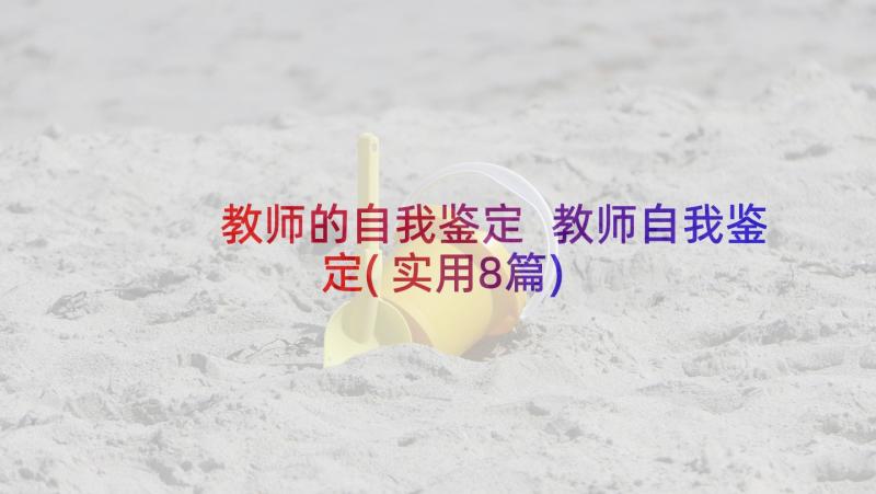 教师的自我鉴定 教师自我鉴定(实用8篇)